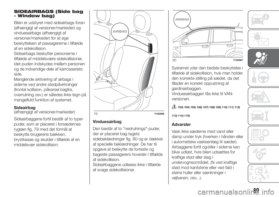 FIAT PANDA 2018  Brugs- og vedligeholdelsesvejledning (in Danish) SIDEAIRBAGS (Side bag
- Window bag)
Bilen er udstyret med sideairbags foran
(afhængigt af versioner/markeder) og
vinduesairbags (afhængigt af
versioner/markeder) for at øge
beskyttelsen af passager