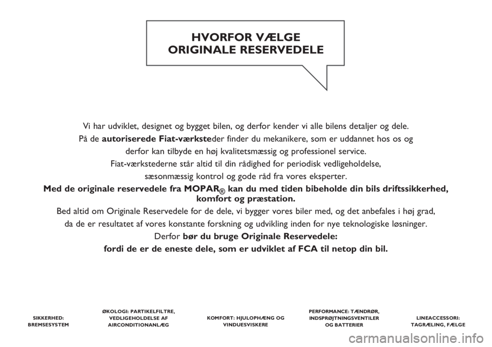 FIAT PANDA 2019 Brugs- og vedligeholdelsesvejledning (in Danish) Vi har udviklet, designet og bygget bilen, og derfor kender vi alle bilens detaljer og dele.
På de autoriserede Fiat-værksteder finder du mekanikere, som er uddannet hos os og
derfor kan tilbyde en FIAT PANDA 2019 Brugs- og vedligeholdelsesvejledning (in Danish) Vi har udviklet, designet og bygget bilen, og derfor kender vi alle bilens detaljer og dele.
På de autoriserede Fiat-værksteder finder du mekanikere, som er uddannet hos os og
derfor kan tilbyde en