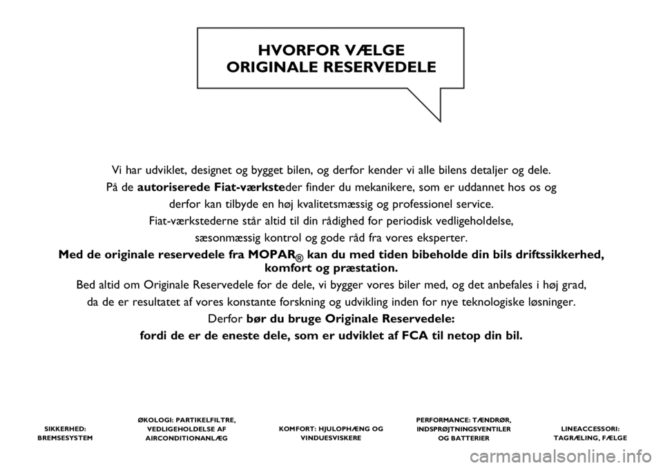 FIAT PANDA 2020  Brugs- og vedligeholdelsesvejledning (in Danish) Vi har udviklet, designet og bygget bilen, og derfor kender vi alle bilens detaljer og dele.
På de autoriserede Fiat-værksteder finder du mekanikere, som er uddannet hos os og 
derfor kan tilbyde en