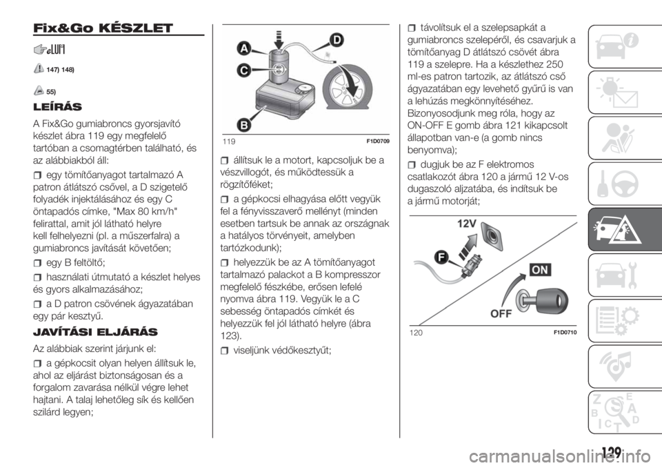 FIAT PANDA 2018 Kezelési és karbantartási útmutató (in Hungarian) Fix&Go KÉSZLET
147) 148)
55)
LEÍRÁS
A Fix&Go gumiabroncs gyorsjavító
készlet ábra 119 egy megfelelő
tartóban a csomagtérben található, és
az alábbiakból áll:
egy tömítőanyagot tarta FIAT PANDA 2018 Kezelési és karbantartási útmutató (in Hungarian) Fix&Go KÉSZLET
147) 148)
55)
LEÍRÁS
A Fix&Go gumiabroncs gyorsjavító
készlet ábra 119 egy megfelelő
tartóban a csomagtérben található, és
az alábbiakból áll:
egy tömítőanyagot tarta