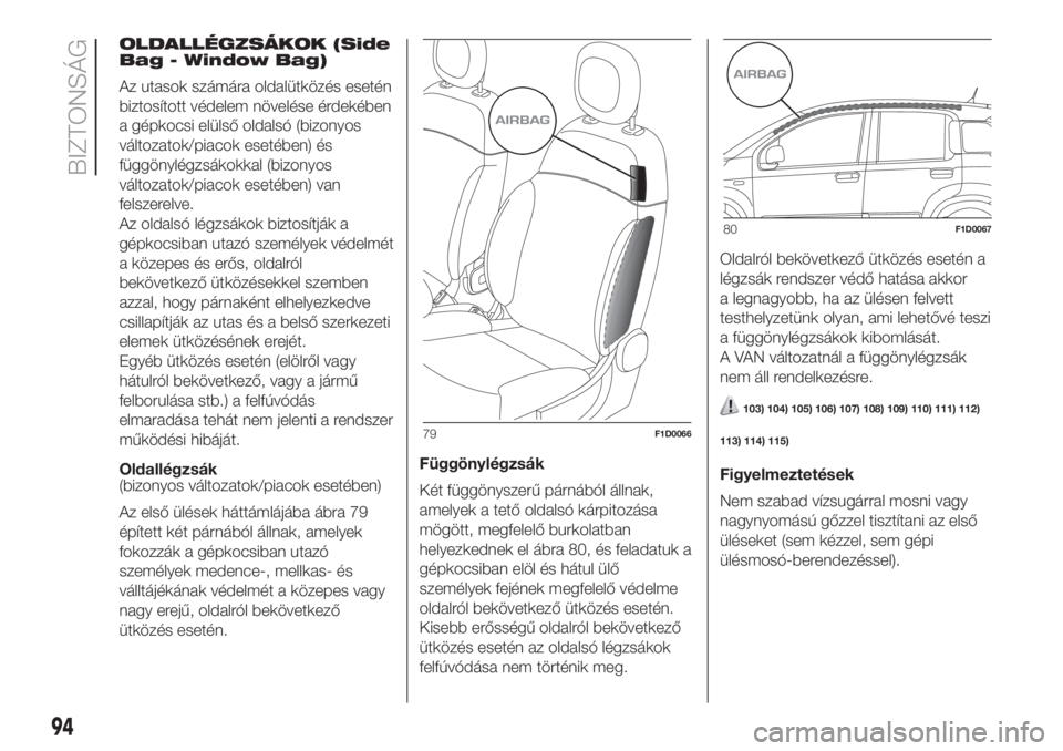 FIAT PANDA 2018 Kezelési és karbantartási útmutató (in Hungarian) OLDALLÉGZSÁKOK (Side
Bag - Window Bag)
Az utasok számára oldalütközés esetén
biztosított védelem növelése érdekében
a gépkocsi elülső oldalsó (bizonyos
változatok/piacok esetében) FIAT PANDA 2018 Kezelési és karbantartási útmutató (in Hungarian) OLDALLÉGZSÁKOK (Side
Bag - Window Bag)
Az utasok számára oldalütközés esetén
biztosított védelem növelése érdekében
a gépkocsi elülső oldalsó (bizonyos
változatok/piacok esetében)