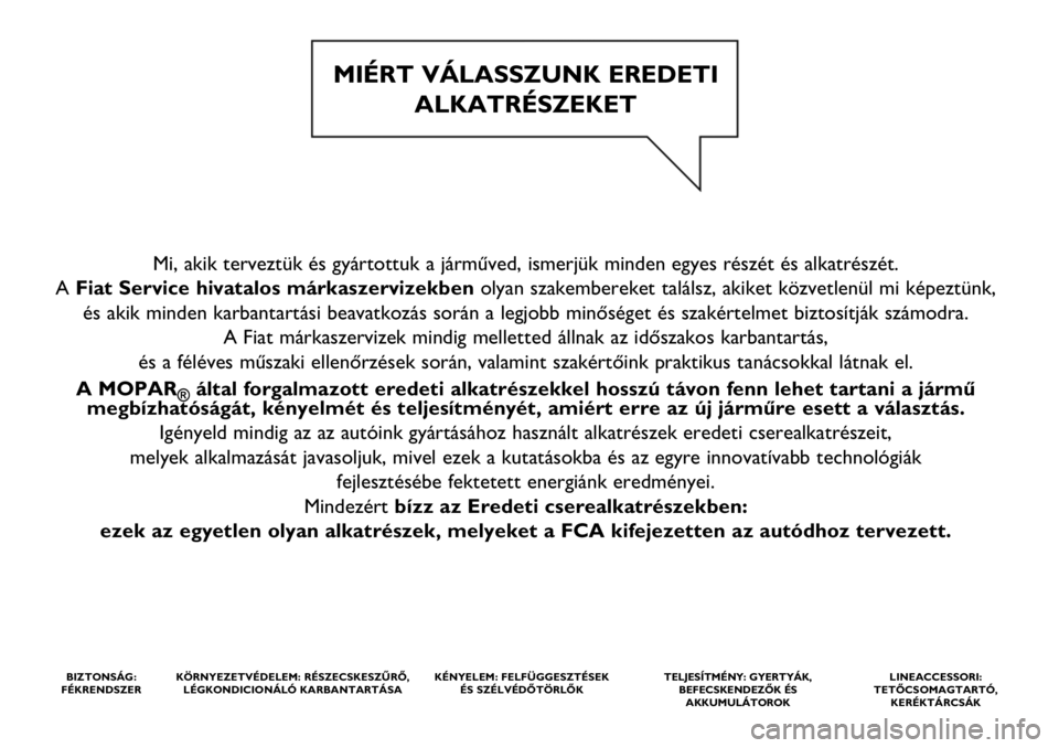 FIAT PANDA 2020  Kezelési és karbantartási útmutató (in Hungarian) Mi, akik terveztük és gyártottuk a járműved, ismerjük minden egyes részét és alkatrészét. 
A Fiat Service hivatalos márkaszervizekbenolyan szakembereket találsz, akiket közvetlenül mi k