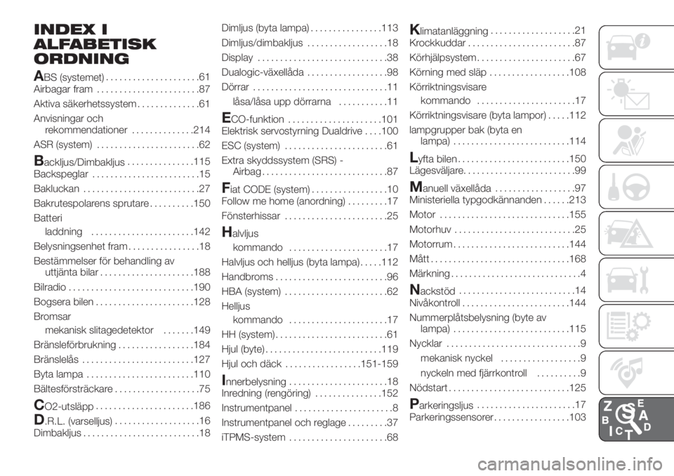 FIAT PANDA 2018  Drift- och underhållshandbok (in Swedish) INDEX I
ALFABETISK
ORDNING
A
BS (systemet).....................61
Airbagar fram.......................87
Aktiva säkerhetssystem..............61
Anvisningar och
rekommendationer..............214
ASR (