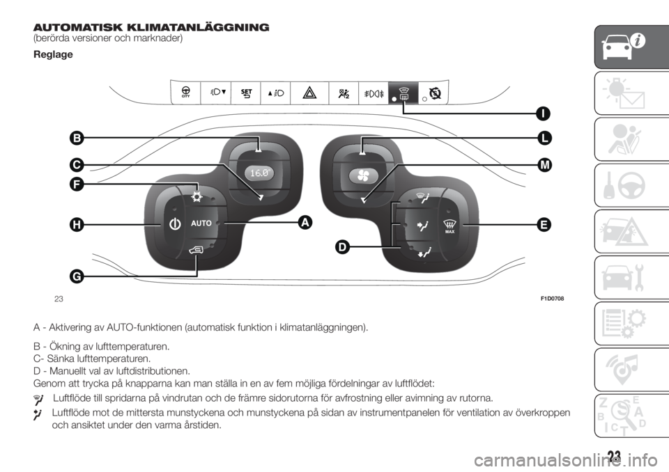 FIAT PANDA 2018 Drift- och underhållshandbok (in Swedish) AUTOMATISK KLIMATANLÄGGNING
(berörda versioner och marknader)
Reglage
.
A - Aktivering av AUTO-funktionen (automatisk funktion i klimatanläggningen).
B - Ökning av lufttemperaturen.
C- Sänka luft FIAT PANDA 2018 Drift- och underhållshandbok (in Swedish) AUTOMATISK KLIMATANLÄGGNING
(berörda versioner och marknader)
Reglage
.
A - Aktivering av AUTO-funktionen (automatisk funktion i klimatanläggningen).
B - Ökning av lufttemperaturen.
C- Sänka luft