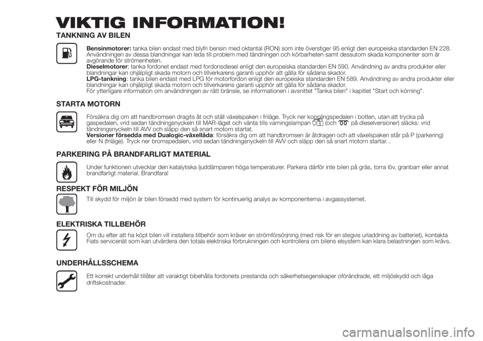 FIAT PANDA 2018  Drift- och underhållshandbok (in Swedish) VIKTIG INFORMATION!
TANKNING AV BILEN
Bensinmotorer:tanka bilen endast med blyfri bensin med oktantal (RON) som inte överstiger 95 enligt den europeiska standarden EN 228.
Användningen av dessa blan