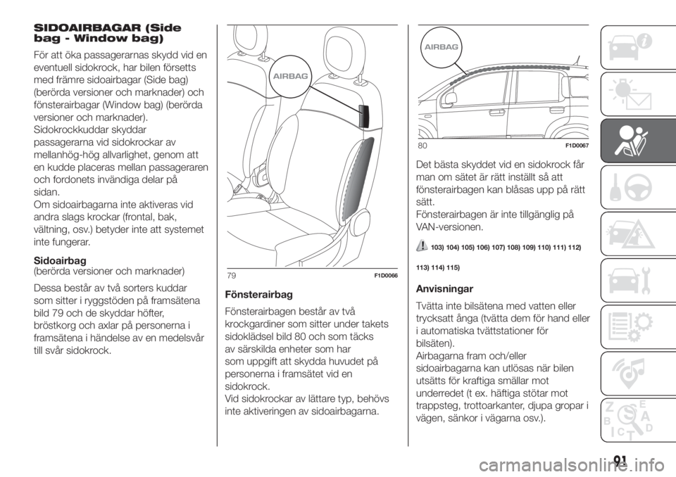FIAT PANDA 2018  Drift- och underhållshandbok (in Swedish) SIDOAIRBAGAR (Side
bag - Window bag)
För att öka passagerarnas skydd vid en
eventuell sidokrock, har bilen försetts
med främre sidoairbagar (Side bag)
(berörda versioner och marknader) och
fönst