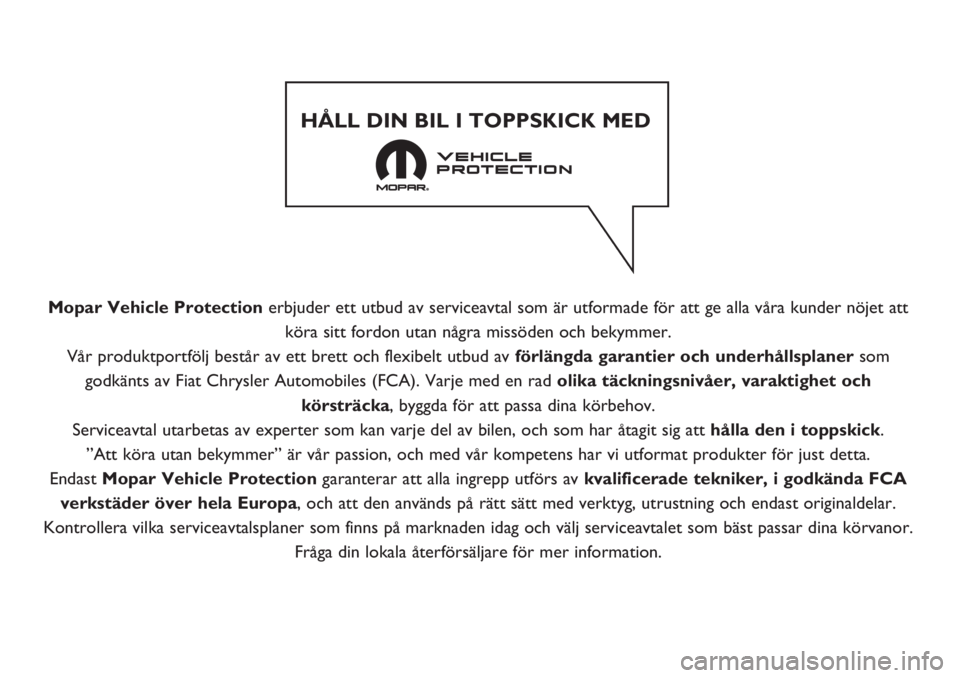 FIAT PANDA 2019 Drift- och underhållshandbok (in Swedish) Mopar Vehicle Protection erbjuder ett utbud av serviceavtal som är utformade för att ge alla våra kunder nöjet att
köra sitt fordon utan några missöden och bekymmer.
Vår produktportfölj best FIAT PANDA 2019 Drift- och underhållshandbok (in Swedish) Mopar Vehicle Protection erbjuder ett utbud av serviceavtal som är utformade för att ge alla våra kunder nöjet att
köra sitt fordon utan några missöden och bekymmer.
Vår produktportfölj best