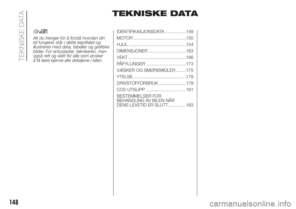 FIAT PANDA 2018  Drift- og vedlikeholdshåndbok (in Norwegian) TEKNISKE DATA
Alt du trenger for å forstå hvordan din
bil fungerer står i dette kapittelet og
illustreres med data, tabeller og grafiske
bilder. For entusiaster, teknikeren, men
også rett og slett