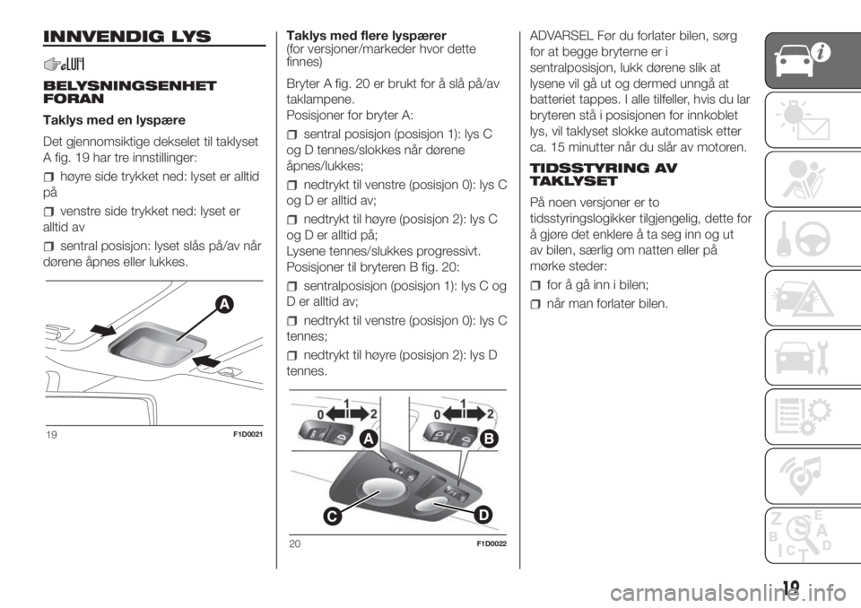 FIAT PANDA 2018 Drift- og vedlikeholdshåndbok (in Norwegian) INNVENDIG LYS
BELYSNINGSENHET
FORAN
Taklys med en lyspære
Det gjennomsiktige dekselet til taklyset
A fig. 19 har tre innstillinger:
høyre side trykket ned: lyset er alltid
på
venstre side trykket n FIAT PANDA 2018 Drift- og vedlikeholdshåndbok (in Norwegian) INNVENDIG LYS
BELYSNINGSENHET
FORAN
Taklys med en lyspære
Det gjennomsiktige dekselet til taklyset
A fig. 19 har tre innstillinger:
høyre side trykket ned: lyset er alltid
på
venstre side trykket n