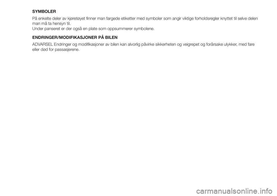 FIAT PANDA 2018  Drift- og vedlikeholdshåndbok (in Norwegian) SYMBOLER
På enkelte deler av kjøretøyet finner man fargede etiketter med symboler som angir viktige forholdsregler knyttet til selve delen
man må ta hensyn til.
Under panseret er der også en plat