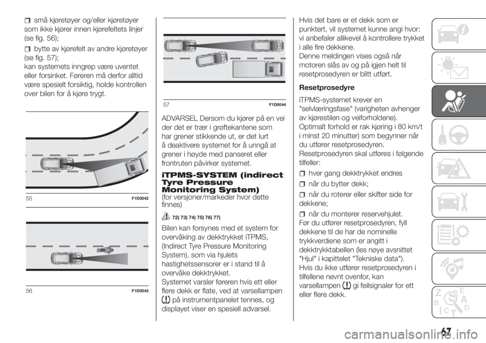 FIAT PANDA 2018  Drift- og vedlikeholdshåndbok (in Norwegian) små kjøretøyer og/eller kjøretøyer
som ikke kjører innen kjørefeltets linjer
(se fig. 56);
bytte av kjørefelt av andre kjøretøyer
(se fig. 57);
kan systemets inngrep være uventet
eller fors