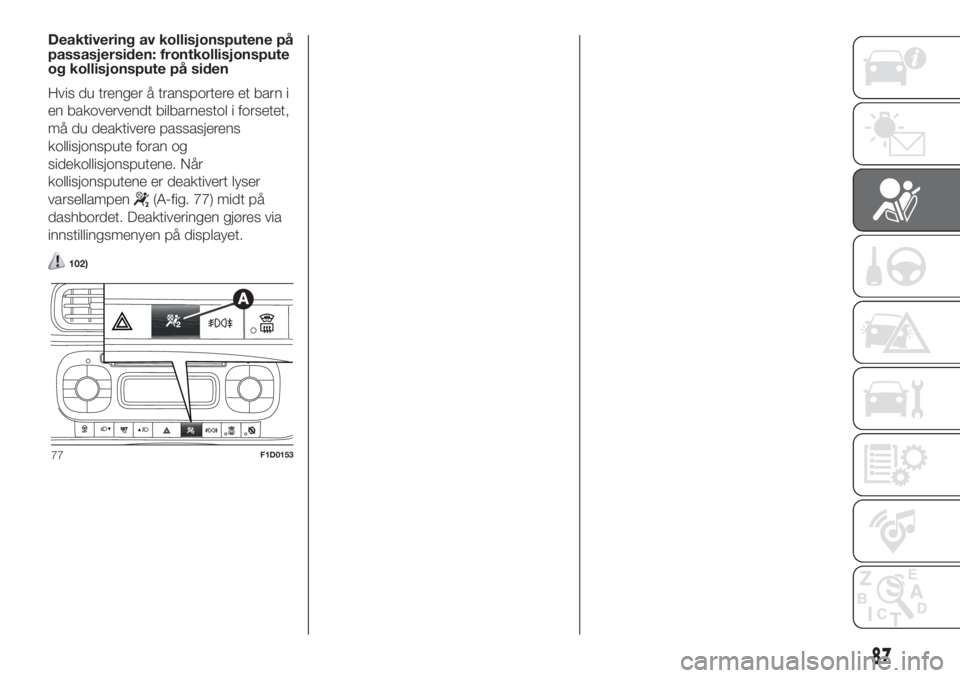 FIAT PANDA 2018  Drift- og vedlikeholdshåndbok (in Norwegian) Deaktivering av kollisjonsputene på
passasjersiden: frontkollisjonspute
og kollisjonspute på siden
Hvis du trenger å transportere et barn i
en bakovervendt bilbarnestol i forsetet,
må du deaktiver