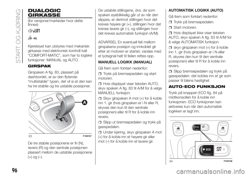 FIAT PANDA 2018  Drift- og vedlikeholdshåndbok (in Norwegian) DUALOGIC
GIRKASSE
(for versjoner/markeder hvor dette
finnes)
45)
Kjøretøyet kan utstyres med mekanisk
girkasse med elektronisk kontroll kalt
“COMFORT-MATIC”, som har to logiske
funksjoner: MANUA