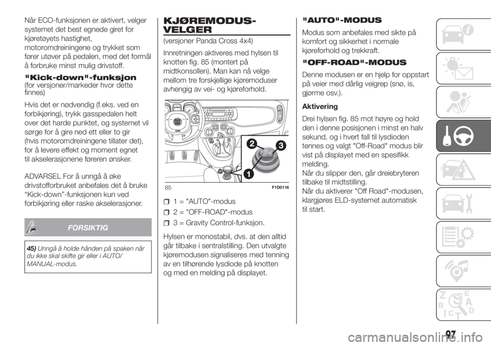 FIAT PANDA 2018  Drift- og vedlikeholdshåndbok (in Norwegian) Når ECO-funksjonen er aktivert, velger
systemet det best egnede giret for
kjøretøyets hastighet,
motoromdreiningene og trykket som
fører utøver på pedalen, med det formål
å forbruke minst muli