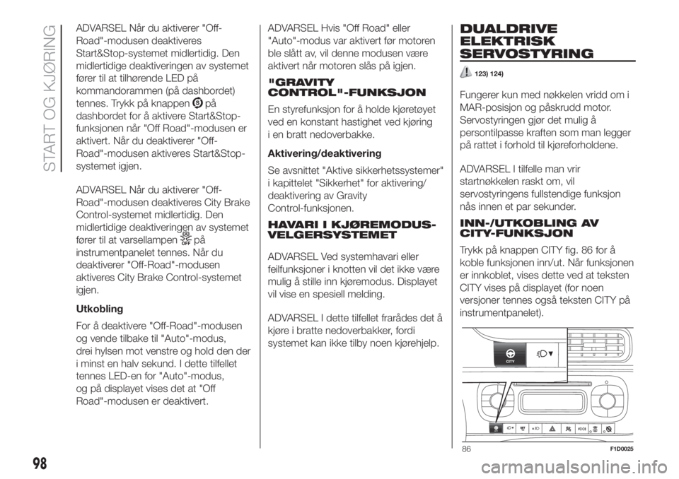 FIAT PANDA 2018  Drift- og vedlikeholdshåndbok (in Norwegian) ADVARSEL Når du aktiverer "Off-
Road"-modusen deaktiveres
Start&Stop-systemet midlertidig. Den
midlertidige deaktiveringen av systemet
fører til at tilhørende LED på
kommandorammen (på da