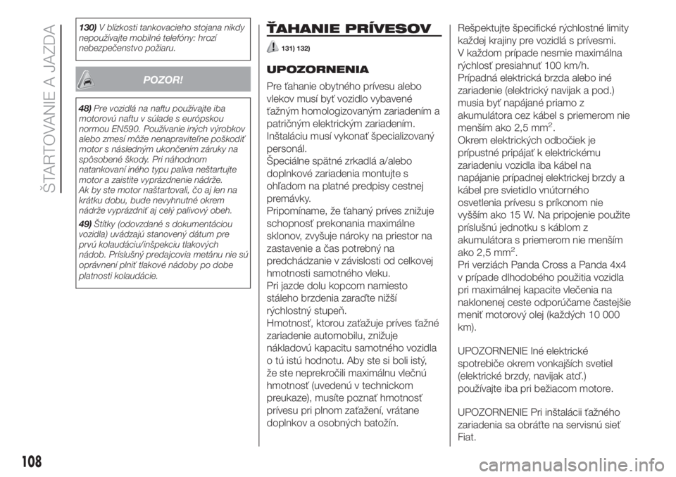 FIAT PANDA 2018  Návod na použitie a údržbu (in Slovak) 130)V blízkosti tankovacieho stojana nikdy
nepoužívajte mobilné telefóny: hrozí
nebezpečenstvo požiaru.
POZOR!
48)Pre vozidlá na naftu používajte iba
motorovú naftu v súlade s európskou
