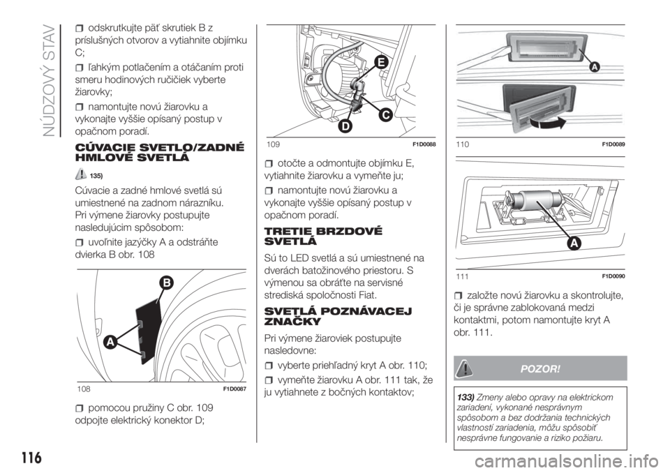 FIAT PANDA 2018  Návod na použitie a údržbu (in Slovak) odskrutkujte päť skrutiek B z
príslušných otvorov a vytiahnite objímku
C;
ľahkým potlačením a otáčaním proti
smeru hodinových ručičiek vyberte
žiarovky;
namontujte novú žiarovku a
v