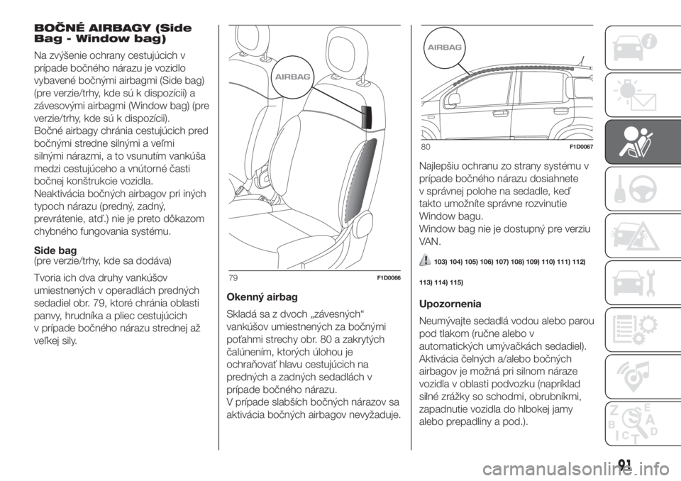 FIAT PANDA 2018 Návod na použitie a údržbu (in Slovak) BOČNÉ AIRBAGY (Side
Bag - Window bag)
Na zvýšenie ochrany cestujúcich v
prípade bočného nárazu je vozidlo
vybavené bočnými airbagmi (Side bag)
(pre verzie/trhy, kde sú k dispozícii) a
z FIAT PANDA 2018 Návod na použitie a údržbu (in Slovak) BOČNÉ AIRBAGY (Side
Bag - Window bag)
Na zvýšenie ochrany cestujúcich v
prípade bočného nárazu je vozidlo
vybavené bočnými airbagmi (Side bag)
(pre verzie/trhy, kde sú k dispozícii) a
z