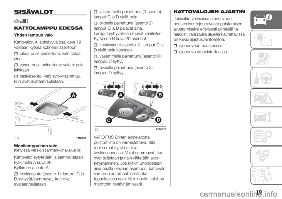 FIAT PANDA 2018 Käyttö- ja huolto-ohjekirja (in in Finnish) SISÄVALOT
KATTOLAMPPU EDESSÄ
Yhden lampun valo
Kattovalon A läpinäkyvä osa kuva 19
voidaan kytkeä kolmeen asentoon:
oikea puoli painettuna: valo palaa
aina
vasen puoli painettuna: valo ei pala
l FIAT PANDA 2018 Käyttö- ja huolto-ohjekirja (in in Finnish) SISÄVALOT
KATTOLAMPPU EDESSÄ
Yhden lampun valo
Kattovalon A läpinäkyvä osa kuva 19
voidaan kytkeä kolmeen asentoon:
oikea puoli painettuna: valo palaa
aina
vasen puoli painettuna: valo ei pala
l