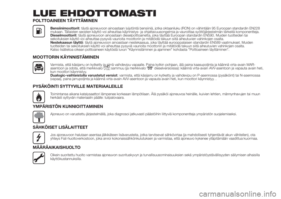 FIAT PANDA 2018 Käyttö- ja huolto-ohjekirja (in in Finnish) LUE EHDOTTOMASTI
POLTTOAINEEN TÄYTTÄMINEN
Bensiinimoottorit: täytä ajoneuvoon ainoastaan lyijytöntä bensiiniä, jotka oktaaniluku (RON) on vähintään 95 Euroopan standardin EN228
mukaan. Täll FIAT PANDA 2018 Käyttö- ja huolto-ohjekirja (in in Finnish) LUE EHDOTTOMASTI
POLTTOAINEEN TÄYTTÄMINEN
Bensiinimoottorit: täytä ajoneuvoon ainoastaan lyijytöntä bensiiniä, jotka oktaaniluku (RON) on vähintään 95 Euroopan standardin EN228
mukaan. Täll