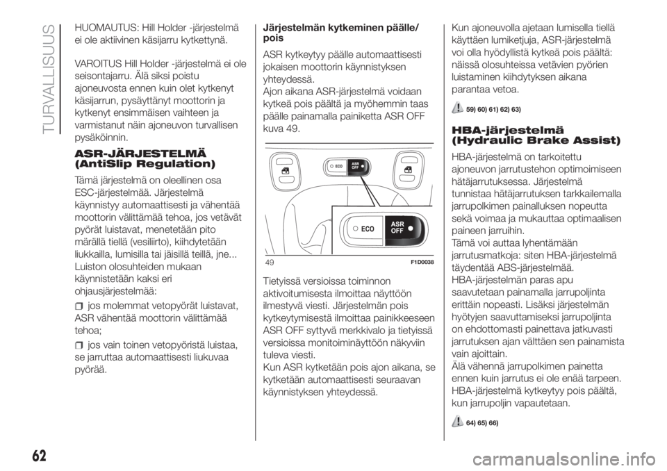 FIAT PANDA 2018 Käyttö- ja huolto-ohjekirja (in in Finnish) HUOMAUTUS: Hill Holder -järjestelmä
ei ole aktiivinen käsijarru kytkettynä.
VAROITUS Hill Holder -järjestelmä ei ole
seisontajarru. Älä siksi poistu
ajoneuvosta ennen kuin olet kytkenyt
käsij FIAT PANDA 2018 Käyttö- ja huolto-ohjekirja (in in Finnish) HUOMAUTUS: Hill Holder -järjestelmä
ei ole aktiivinen käsijarru kytkettynä.
VAROITUS Hill Holder -järjestelmä ei ole
seisontajarru. Älä siksi poistu
ajoneuvosta ennen kuin olet kytkenyt
käsij