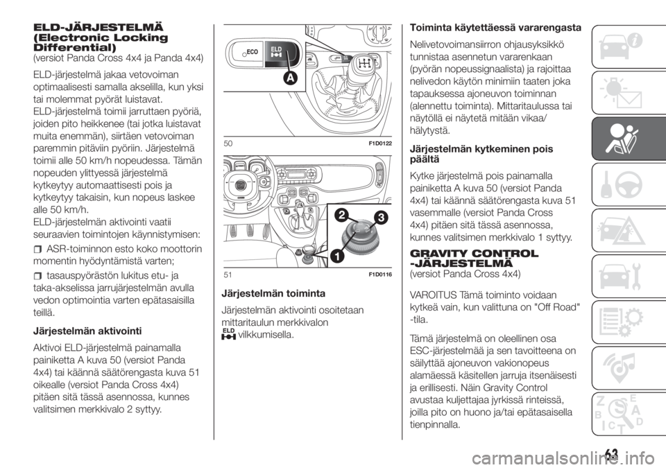 FIAT PANDA 2018  Käyttö- ja huolto-ohjekirja (in in Finnish) ELD-JÄRJESTELMÄ
(Electronic Locking
Differential)
(versiot Panda Cross 4x4 ja Panda 4x4)
ELD-järjestelmä jakaa vetovoiman
optimaalisesti samalla akselilla, kun yksi
tai molemmat pyörät luistavat