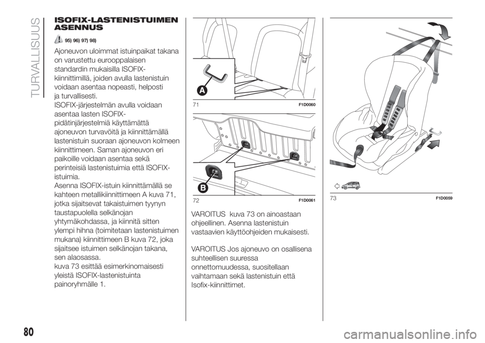 FIAT PANDA 2018 Käyttö- ja huolto-ohjekirja (in in Finnish) ISOFIX-LASTENISTUIMEN
ASENNUS
95) 96) 97) 98)
Ajoneuvon uloimmat istuinpaikat takana
on varustettu eurooppalaisen
standardin mukaisilla ISOFIX-
kiinnittimillä, joiden avulla lastenistuin
voidaan asen FIAT PANDA 2018 Käyttö- ja huolto-ohjekirja (in in Finnish) ISOFIX-LASTENISTUIMEN
ASENNUS
95) 96) 97) 98)
Ajoneuvon uloimmat istuinpaikat takana
on varustettu eurooppalaisen
standardin mukaisilla ISOFIX-
kiinnittimillä, joiden avulla lastenistuin
voidaan asen
