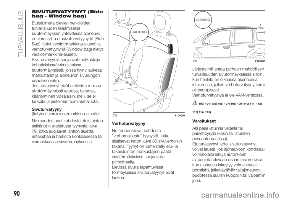 FIAT PANDA 2018 Käyttö- ja huolto-ohjekirja (in in Finnish) SIVUTURVATYYNYT (Side
bag - Window bag)
Etuistuimella olevien henkilöiden
turvallisuuden lisäämiseksi
sivutörmäyksen yhteydessä ajoneuvo
on varustettu etusivuturvatyynyillä (Side
Bag) (tietyt v FIAT PANDA 2018 Käyttö- ja huolto-ohjekirja (in in Finnish) SIVUTURVATYYNYT (Side
bag - Window bag)
Etuistuimella olevien henkilöiden
turvallisuuden lisäämiseksi
sivutörmäyksen yhteydessä ajoneuvo
on varustettu etusivuturvatyynyillä (Side
Bag) (tietyt v