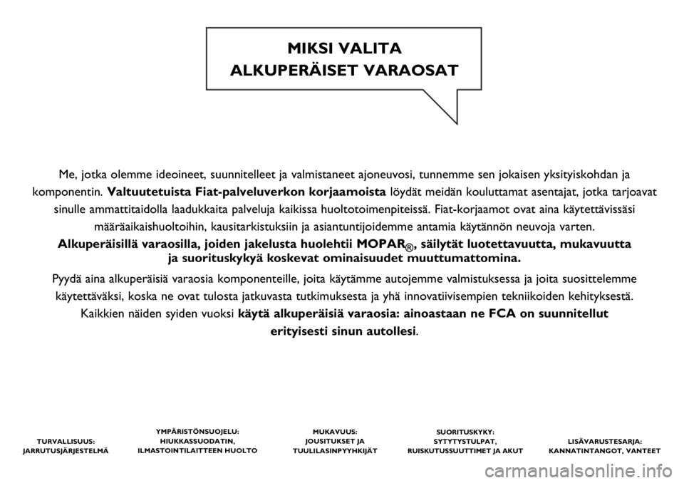 FIAT PANDA 2021  Käyttö- ja huolto-ohjekirja (in in Finnish) Me, jotka olemme ideoineet, suunnitelleet ja valmistaneet ajoneuvosi, tunnemme sen jokaisen yksityiskohdan ja 
komponentin. Valtuutetuista Fiat-palveluverkon korjaamoista löydät meidän kouluttamat 