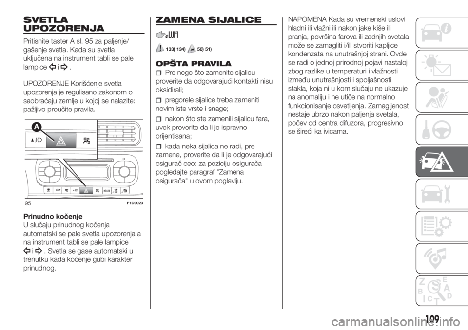 FIAT PANDA 2018  Knjižica za upotrebu i održavanje (in Serbian) SVETLA
UPOZORENJA
Pritisnite taster A sl. 95 za paljenje/
gašenje svetla. Kada su svetla
uključena na instrument tabli se pale
lampice
i.
UPOZORENJE Korišćenje svetla
upozorenja je regulisano zako