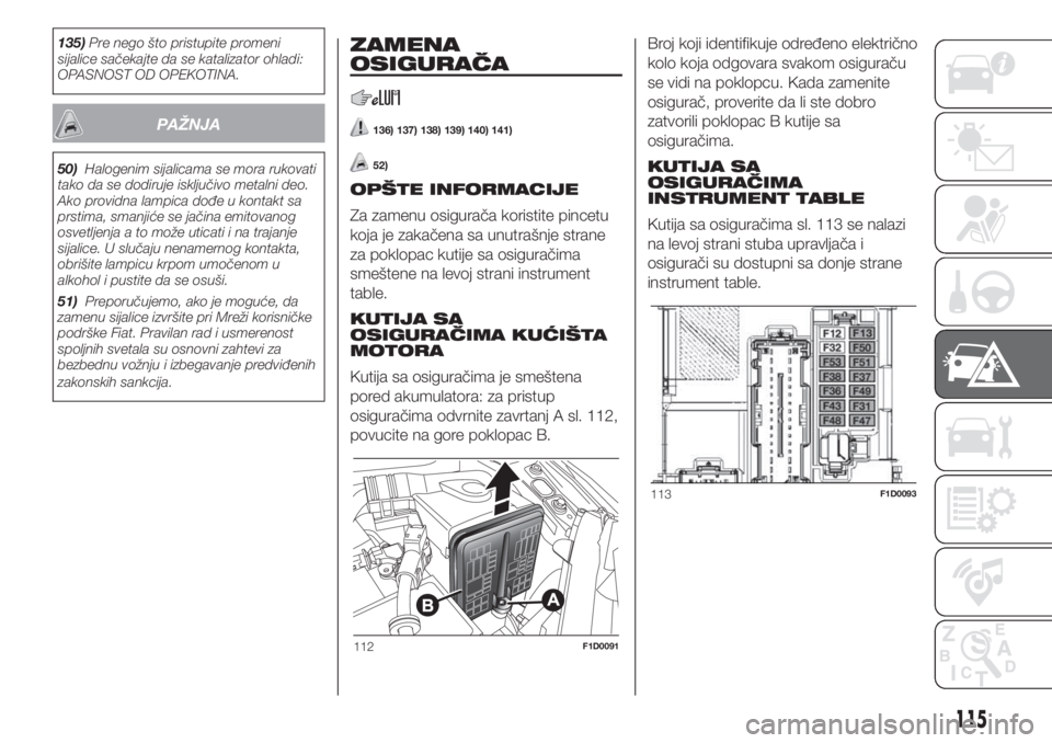 FIAT PANDA 2018  Knjižica za upotrebu i održavanje (in Serbian) 135)Pre nego što pristupite promeni
sijalice sačekajte da se katalizator ohladi:
OPASNOST OD OPEKOTINA.
PAŽNJA
50)Halogenim sijalicama se mora rukovati
tako da se dodiruje isključivo metalni deo.
