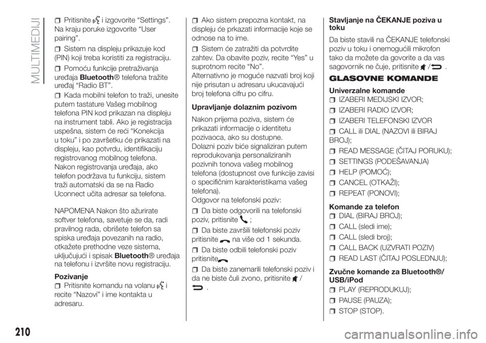FIAT PANDA 2018 Knjižica za upotrebu i održavanje (in Serbian) Pritisnitei izgovorite “Settings”.
Na kraju poruke izgovorite “User
pairing”.
Sistem na displeju prikazuje kod
(PIN) koji treba koristiti za registraciju.
Pomoću funkcije pretraživanja
uređ FIAT PANDA 2018 Knjižica za upotrebu i održavanje (in Serbian) Pritisnitei izgovorite “Settings”.
Na kraju poruke izgovorite “User
pairing”.
Sistem na displeju prikazuje kod
(PIN) koji treba koristiti za registraciju.
Pomoću funkcije pretraživanja
uređ