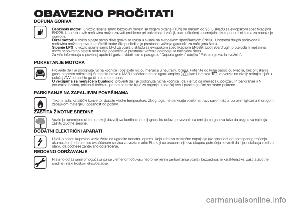 FIAT PANDA 2018  Knjižica za upotrebu i održavanje (in Serbian) OBAVEZNO PROČITATI
DOPUNA GORIVA
Benzinski motori: u vozilo sipajte samo bezolovni benzin sa brojem oktana (RON) ne manjim od 95, u skladu sa evropskom specifikacijom
EN228. Upotreba ovih mešavina m