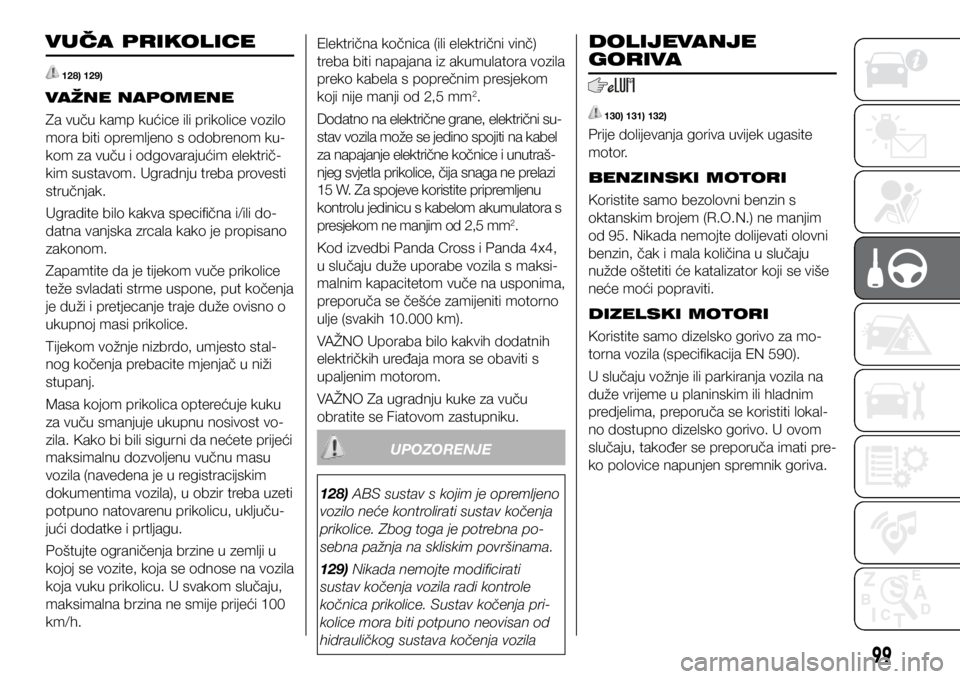 FIAT PANDA 2018  Knjižica s uputama za uporabu i održavanje (in Croatian) VUČA PRIKOLICE
 128) 129)
VAŽNE NAPOMENE
Za vuču kamp kućice ili prikolice vozilo 
mora biti opremljeno s odobrenom ku-
kom za vuču i odgovarajućim električ-
kim sustavom. Ugradnju treba proves