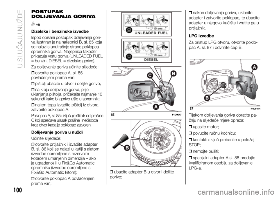 FIAT PANDA 2020 Knjižica s uputama za uporabu i održavanje (in Croatian) POSTUPAK
DOLIJEVANJA GORIVA
46)
Dizelske i benzinske izvedbe
Ispod opisani postupak dolijevanja gori-
va ilustriran je na naljepnici B, sl. 85 koja
se nalazi s unutrašnje strane poklopca
spremnik FIAT PANDA 2020 Knjižica s uputama za uporabu i održavanje (in Croatian) POSTUPAK
DOLIJEVANJA GORIVA
46)
Dizelske i benzinske izvedbe
Ispod opisani postupak dolijevanja gori-
va ilustriran je na naljepnici B, sl. 85 koja
se nalazi s unutrašnje strane poklopca
spremnik