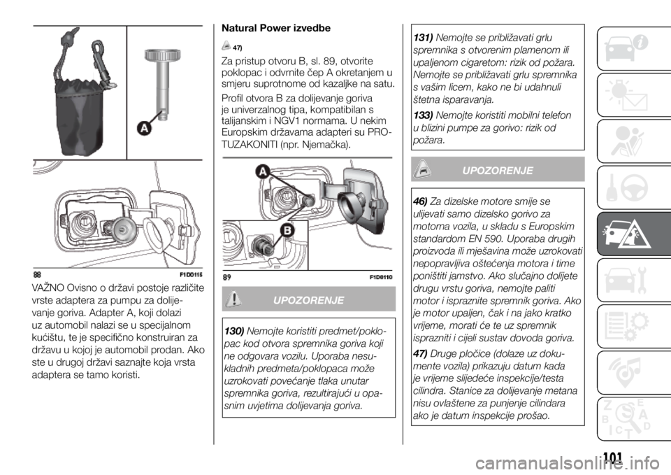 FIAT PANDA 2020 Knjižica s uputama za uporabu i održavanje (in Croatian) VAŽNO Ovisno o državi postoje različite
vrste adaptera za pumpu za dolije-
vanje goriva. Adapter A, koji dolazi
uz automobil nalazi se u specijalnom
kućištu, te je specifično konstruiran za
FIAT PANDA 2020 Knjižica s uputama za uporabu i održavanje (in Croatian) VAŽNO Ovisno o državi postoje različite
vrste adaptera za pumpu za dolije-
vanje goriva. Adapter A, koji dolazi
uz automobil nalazi se u specijalnom
kućištu, te je specifično konstruiran za