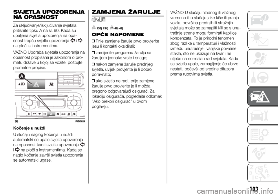 FIAT PANDA 2020 Knjižica s uputama za uporabu i održavanje (in Croatian) SVJETL A UPOZORENJA
NA OPASNOST
Za uključivanje/isključivanje svjetala
pritisnite tipku A na sl. 90. Kada su
upaljena svjetla upozorenja na opa-
snost trepću svjetla upozorenja
i
na ploči s FIAT PANDA 2020 Knjižica s uputama za uporabu i održavanje (in Croatian) SVJETL A UPOZORENJA
NA OPASNOST
Za uključivanje/isključivanje svjetala
pritisnite tipku A na sl. 90. Kada su
upaljena svjetla upozorenja na opa-
snost trepću svjetla upozorenja
i
na ploči s