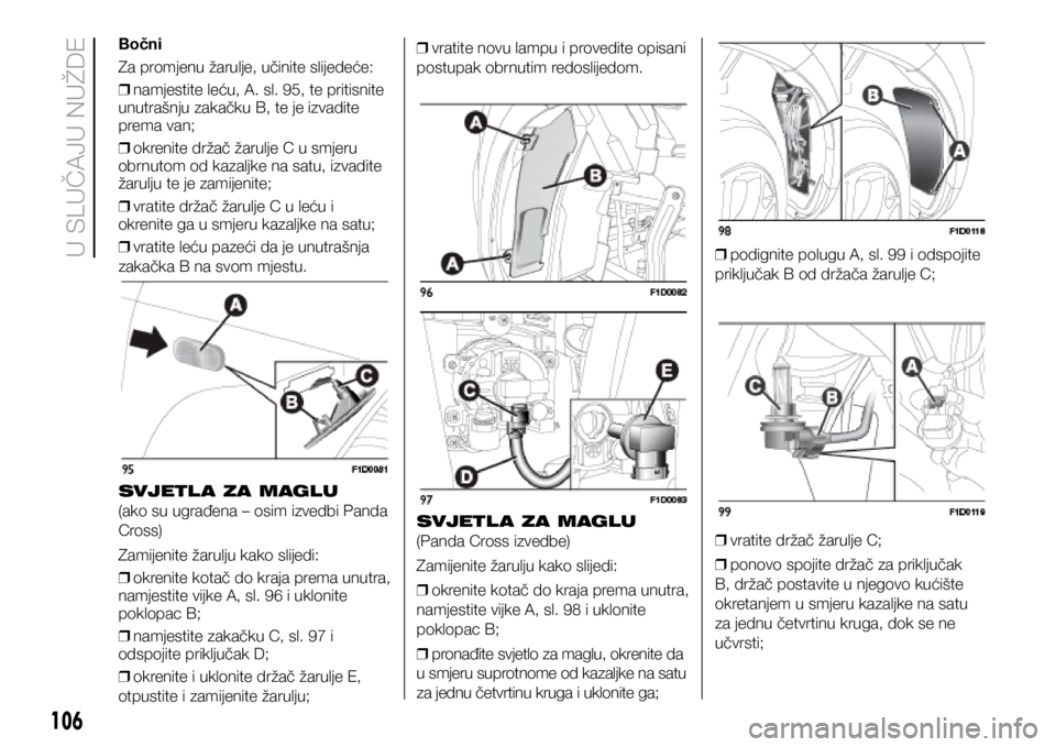 FIAT PANDA 2020 Knjižica s uputama za uporabu i održavanje (in Croatian) Bočni
Za promjenu žarulje, učinite slijedeće:
❒ namjestite leću, A. sl. 95, te pritisnite
unutrašnju zakačku B, te je izvadite
prema van;
❒ okrenite držač žarulje C u smjeru
obrnut FIAT PANDA 2020 Knjižica s uputama za uporabu i održavanje (in Croatian) Bočni
Za promjenu žarulje, učinite slijedeće:
❒ namjestite leću, A. sl. 95, te pritisnite
unutrašnju zakačku B, te je izvadite
prema van;
❒ okrenite držač žarulje C u smjeru
obrnut