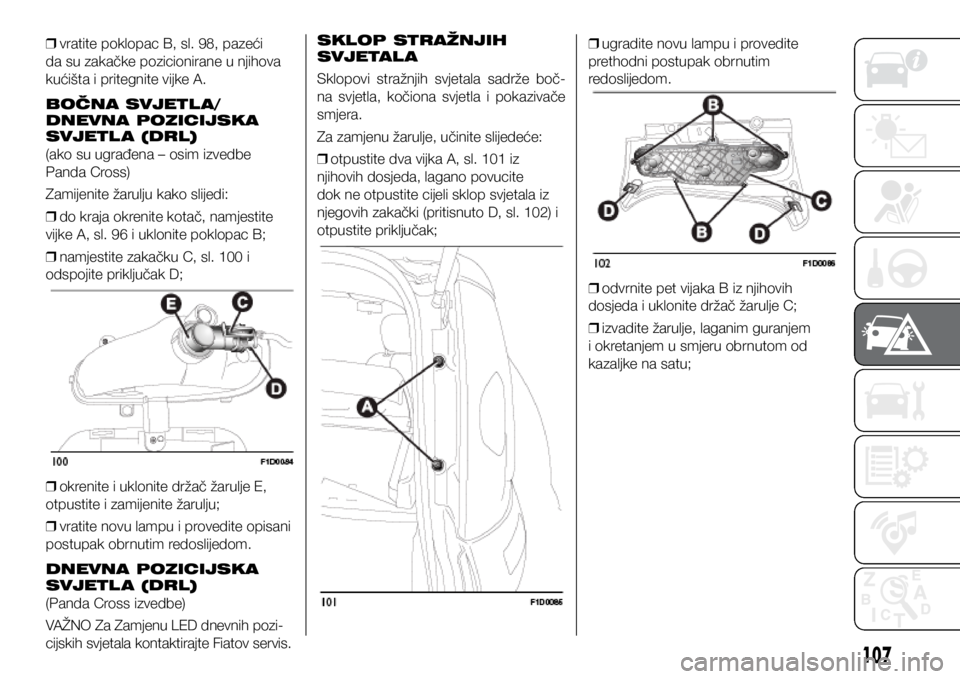 FIAT PANDA 2020 Knjižica s uputama za uporabu i održavanje (in Croatian)
❒ vratite poklopac B, sl. 98, pazeći
da su zakačke pozicionirane u njihova
kućišta i pritegnite vijke A.
BOČNA SVJETL A/
DNEVNA POZICIJSKA
SVJETL A (DRL)
(ako su ugrađena – osim izvedb FIAT PANDA 2020 Knjižica s uputama za uporabu i održavanje (in Croatian)
❒ vratite poklopac B, sl. 98, pazeći
da su zakačke pozicionirane u njihova
kućišta i pritegnite vijke A.
BOČNA SVJETL A/
DNEVNA POZICIJSKA
SVJETL A (DRL)
(ako su ugrađena – osim izvedb