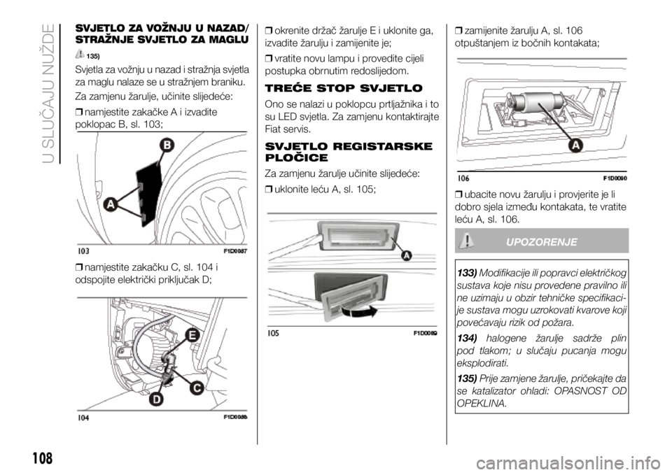 FIAT PANDA 2020 Knjižica s uputama za uporabu i održavanje (in Croatian) SVJETLO ZA VOŽNJU U NAZAD/
STRAŽNJE SVJETLO ZA MAGLU
135)
Svjetla za vožnju u nazad i stražnja svjetla
za maglu nalaze se u stražnjem braniku.
Za zamjenu žarulje, učinite slijedeće:
❒ nam FIAT PANDA 2020 Knjižica s uputama za uporabu i održavanje (in Croatian) SVJETLO ZA VOŽNJU U NAZAD/
STRAŽNJE SVJETLO ZA MAGLU
135)
Svjetla za vožnju u nazad i stražnja svjetla
za maglu nalaze se u stražnjem braniku.
Za zamjenu žarulje, učinite slijedeće:
❒ nam