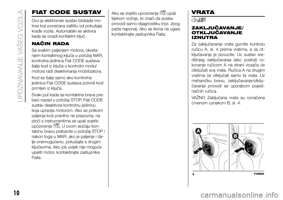 FIAT PANDA 2018 Knjižica s uputama za uporabu i održavanje (in Croatian) FIAT CODE SUSTAV
Ovo je elektronski sustav blokade mo-
tora koji povećava zaštitu od pokušaja
krađe vozila. Automatski se aktivira
kada se izvadi kontaktni ključ.
NAČIN RADA
Sa svakim paljenje FIAT PANDA 2018 Knjižica s uputama za uporabu i održavanje (in Croatian) FIAT CODE SUSTAV
Ovo je elektronski sustav blokade mo-
tora koji povećava zaštitu od pokušaja
krađe vozila. Automatski se aktivira
kada se izvadi kontaktni ključ.
NAČIN RADA
Sa svakim paljenje