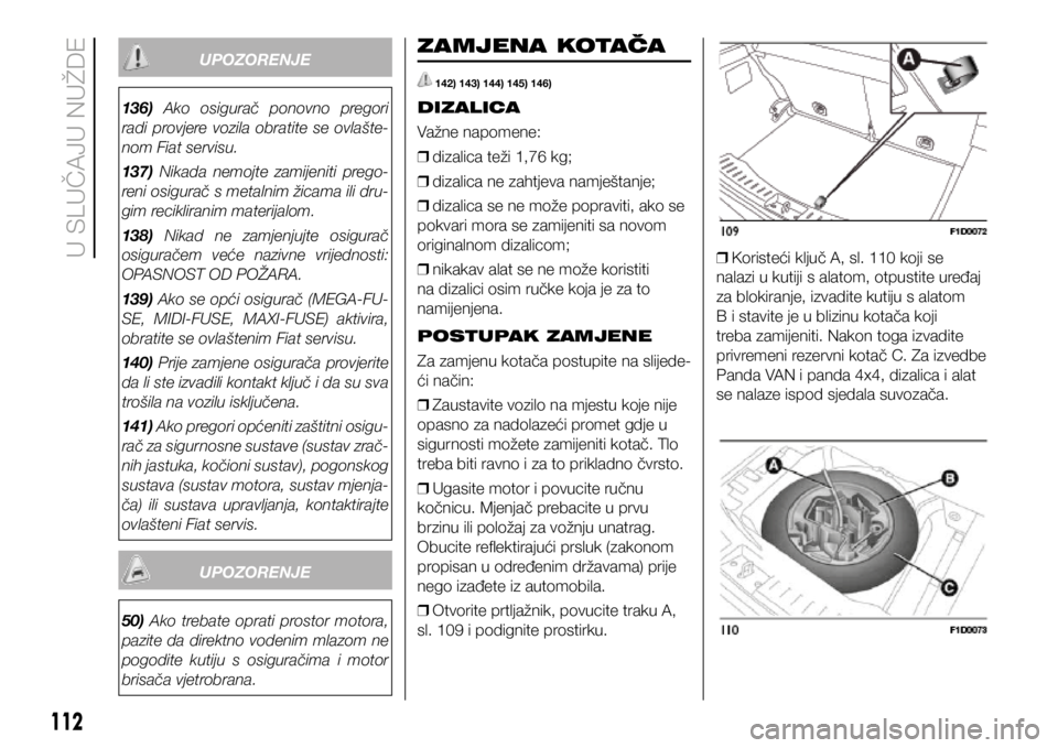 FIAT PANDA 2020 Knjižica s uputama za uporabu i održavanje (in Croatian) 136) Ako osigurač ponovno pregori
radi provjere vozila obratite se ovlašte-
nom Fiat servisu.
137) Nikada nemojte zamijeniti prego-
reni osigurač s metalnim žicama ili dru-
gim recik FIAT PANDA 2020 Knjižica s uputama za uporabu i održavanje (in Croatian) 136) Ako osigurač ponovno pregori
radi provjere vozila obratite se ovlašte-
nom Fiat servisu.
137) Nikada nemojte zamijeniti prego-
reni osigurač s metalnim žicama ili dru-
gim recik