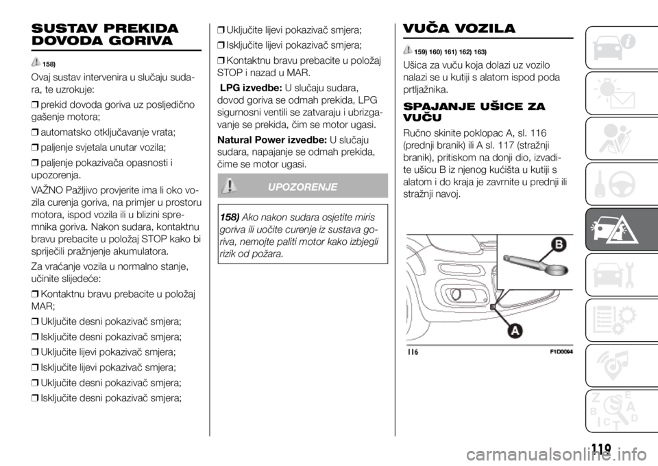 FIAT PANDA 2020  Knjižica s uputama za uporabu i održavanje (in Croatian) SUSTAV PREKIDA 
DOVODA GORIVA
 158)
Ovaj sustav intervenira u slučaju suda-
ra, te uzrokuje: 
❒ prekid dovoda goriva uz posljedično 
gašenje motora;
 
❒ automatsko otključavanje vrata;
 
❒ p