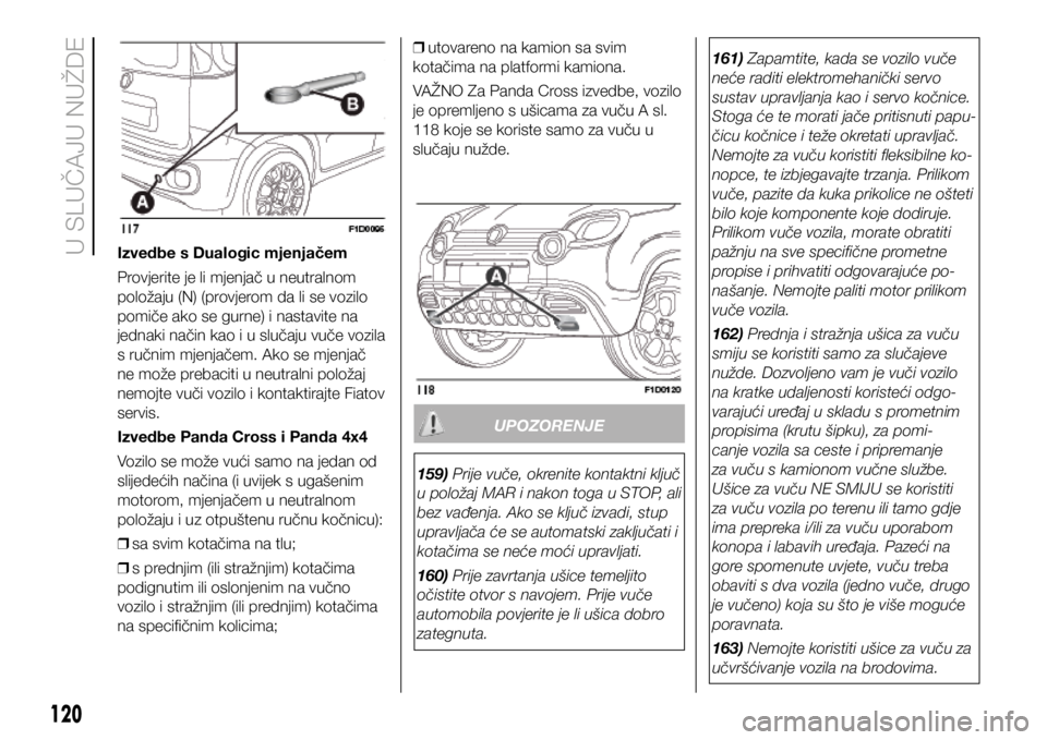 FIAT PANDA 2020  Knjižica s uputama za uporabu i održavanje (in Croatian) Izvedbe s Dualogic mjenjačem
Provjerite je li mjenjač u neutralnom 
položaju (N) (provjerom da li se vozilo 
pomiče ako se gurne) i nastavite na 
jednaki način kao i u slučaju vuče vozila 
s ru