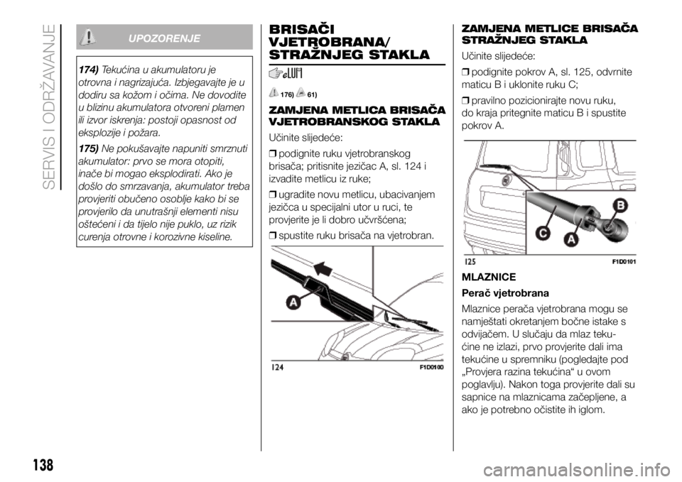 FIAT PANDA 2020  Knjižica s uputama za uporabu i održavanje (in Croatian) 174) Tekućina u akumulatoru je 
otrovna i nagrizajuća. Izbjegavajte je u 
dodiru sa kožom i očima. Ne dovodite 
u blizinu akumulatora otvoreni plamen 
ili izvor iskrenja: postoji opasnost od 
eksp