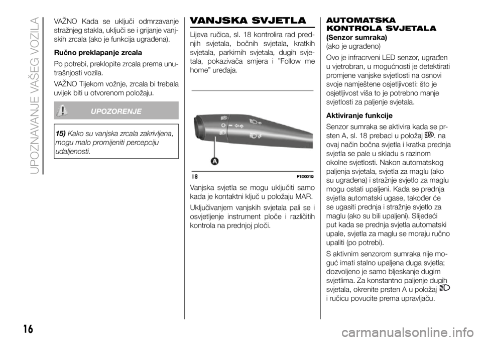 FIAT PANDA 2018 Knjižica s uputama za uporabu i održavanje (in Croatian) 15) Kako su vanjska zrcala zakrivljena,
mogu malo promijeniti percepciju
udaljenosti.
UPOZORENJE
VANJSKA SVJETL A
Lijeva ručica, sl. 18 kontrolira rad pred-
njih svjetala, bočnih svjetala FIAT PANDA 2018 Knjižica s uputama za uporabu i održavanje (in Croatian) 15) Kako su vanjska zrcala zakrivljena,
mogu malo promijeniti percepciju
udaljenosti.
UPOZORENJE
VANJSKA SVJETL A
Lijeva ručica, sl. 18 kontrolira rad pred-
njih svjetala, bočnih svjetala