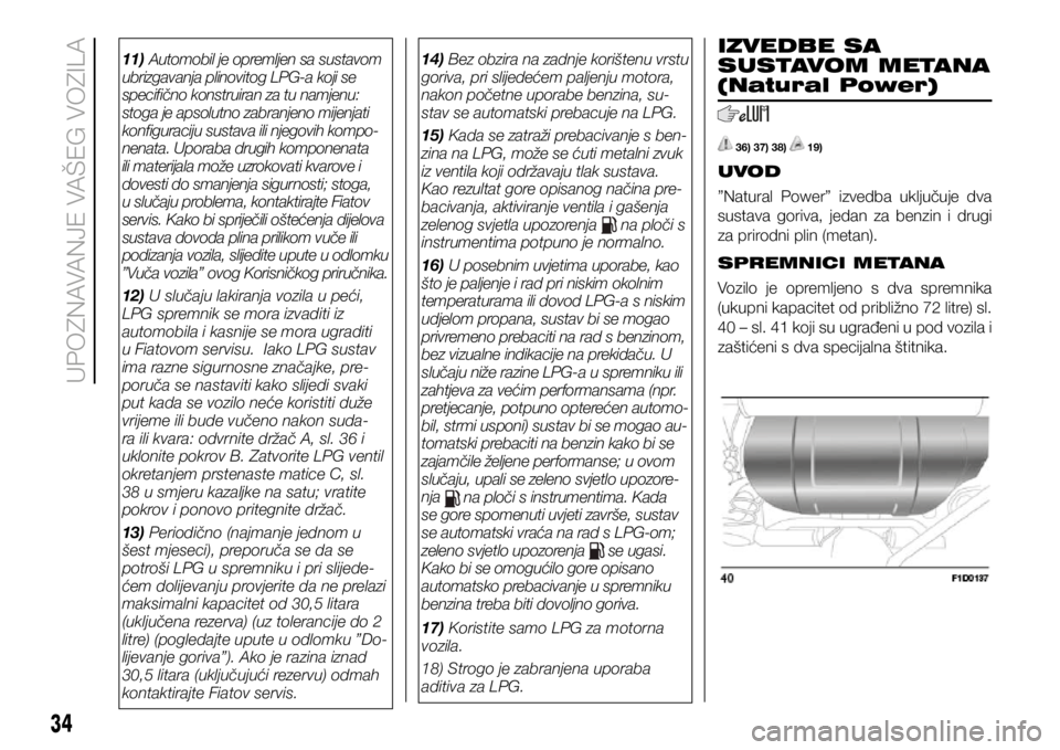 FIAT PANDA 2018 Knjižica s uputama za uporabu i održavanje (in Croatian) 11) Automobil je opremljen sa sustavom
ubrizgavanja plinovitog LPG-a koji se
specifično konstruiran za tu namjenu:
stoga je apsolutno zabranjeno mijenjati
konfiguraciju sustava ili njegovih kompo FIAT PANDA 2018 Knjižica s uputama za uporabu i održavanje (in Croatian) 11) Automobil je opremljen sa sustavom
ubrizgavanja plinovitog LPG-a koji se
specifično konstruiran za tu namjenu:
stoga je apsolutno zabranjeno mijenjati
konfiguraciju sustava ili njegovih kompo