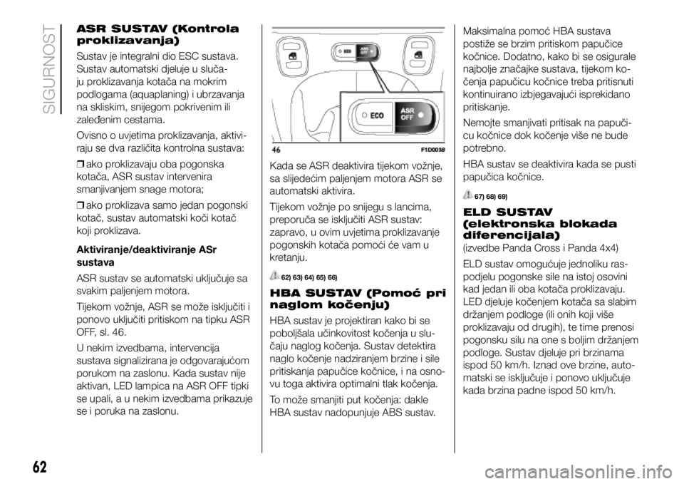 FIAT PANDA 2018  Knjižica s uputama za uporabu i održavanje (in Croatian) ASR SUSTAV (Kontrola 
proklizavanja)
Sustav je integralni dio ESC sustava. 
Sustav automatski djeluje u sluča-
ju proklizavanja kotača na mokrim 
podlogama (aquaplaning) i ubrzavanja 
na skliskim, s