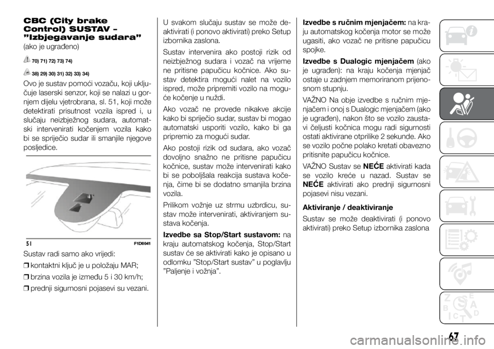 FIAT PANDA 2020  Knjižica s uputama za uporabu i održavanje (in Croatian) CBC (City brake 
Control) SUSTAV – 
”Izbjegavanje sudara” 
(ako je ugrađeno)
 70) 71) 72) 73) 74)
 38) 29) 30) 31) 32) 33) 34)
Ovo je sustav pomoći vozaču, koji uklju-
čuje laserski senzor, 