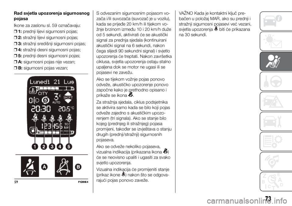FIAT PANDA 2020  Knjižica s uputama za uporabu i održavanje (in Croatian) Rad svjetla upozorenja sigurnosnog 
pojasa
Ikone za zaslonu sl. 59 označavaju: 
❒ 1: prednji lijevi sigurnosni pojas;
 
❒ 2: stražnji lijevi sigurnosni pojas;
 
❒ 3: stražnji središnji sigur
